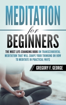 Paperback Meditation for Beginners: The Most Life-Changing Book on Transcendental Meditation that Will Shape Your Thinking on How To Meditate in Practical Ways Book