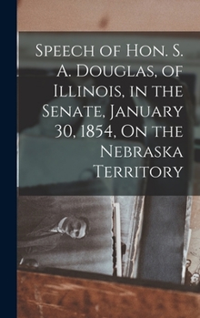 Hardcover Speech of Hon. S. A. Douglas, of Illinois, in the Senate, January 30, 1854, On the Nebraska Territory Book