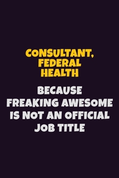 Consultant, Federal Health, Because Freaking Awesome Is Not An Official Job Title: 6X9 Career Pride Notebook Unlined 120 pages Writing Journal