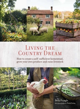 Hardcover Living the Country Dream: How to Create a Self-Sufficient Homestead, Grow Your Own Produce and Raise Livestock Book