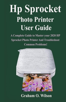 Paperback Hp Sprocket Photo Printer User Guide: A Complete Guide to Master your 2020 Hp Sprocket Photo Printer And Troubleshoot Common Problems! Book