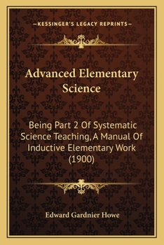 Paperback Advanced Elementary Science: Being Part 2 Of Systematic Science Teaching, A Manual Of Inductive Elementary Work (1900) Book