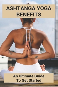 Paperback Ashtanga Yoga Benefits: An Ultimate Guide To Get Started: Daily Ashtanga Yoga Practice Book