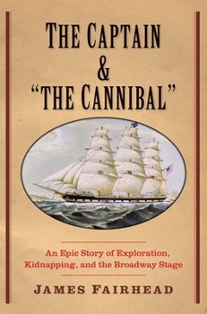 Hardcover Captain and the Cannibal: An Epic Story of Exploration, Kidnapping, and the Broadway Stage Book