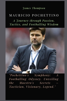 Paperback Mauricio Pochettino: A Journey through Passion, Tactics, and Footballing Wisdom Book