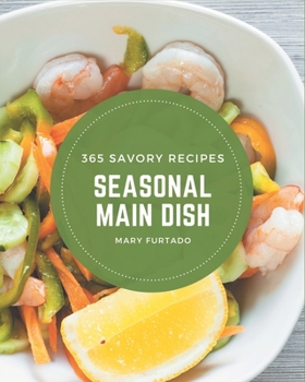 365 Savory Seasonal Main Dish Recipes: Enjoy Everyday With Seasonal Main Dish Cookbook!
