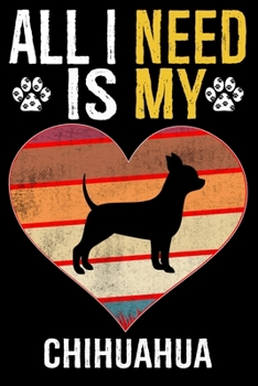 All I Need Is My Chihuahua: Dog - This is Perfect Cool Funny Humor Gifts For Chihuahua Dog Lovers - Best Gift For Mom Dad Father Mother Chihuahua
