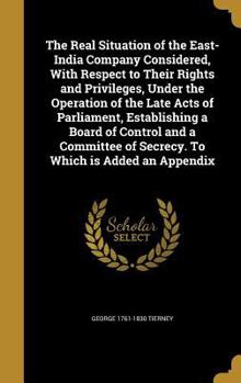 Hardcover The Real Situation of the East-India Company Considered, With Respect to Their Rights and Privileges, Under the Operation of the Late Acts of Parliame Book