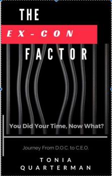 The Ex-Con Factor: You Did Your Time, Now What? Journey from D.O.C. to C.E.O.