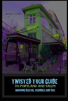 Twisted Tour Guide to Portland and Salem: Shocking Deaths, Scandals and Vice