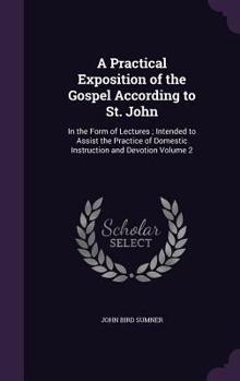 Hardcover A Practical Exposition of the Gospel According to St. John: In the Form of Lectures; Intended to Assist the Practice of Domestic Instruction and Devot Book