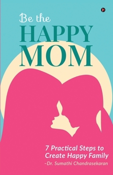Paperback Be the Happy Mom: 7 Practical Steps to Create Happy Family Book
