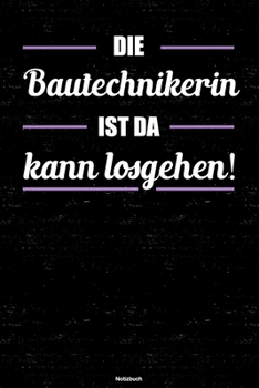 Die Bautechnikerin ist da kann losgehen! Notizbuch: Bautechnikerin Journal DIN A5 liniert 120 Seiten Geschenk (German Edition)