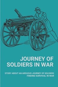 Paperback Journey Of Soldiers In War: Story About An Arduous Journey Of Soldiers Finding Survival In War: How Suffering From Survivor'S Guilt In War Book