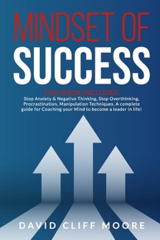 Mindset of Success: This book includes: Stop Anxiety & Negative Thinking, Stop Overthinking, Procrastination, Manipulation Techniques. A complete ... your Mind to become a leader in life!