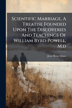 Scientific Marriage: A Treatise Founded Upon The Discoveries And Teachings Of William Byrd Powell
