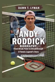 ANDY RODDICK BIOGRAPHY: FROM BREAK POINT TO BREAK THROUGH: A TENNIS LEGEND'S STORY