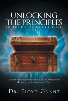 Paperback Unlocking the Principles of the Doctrine of Christ: A Right-Turn Mechanism That Gives Us Untethered Access Into the Presence of God Book