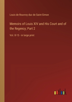 Memoirs of Louis XIV and His Court and of the Regency; Part 2: Vol. 8-15 - in large print