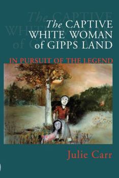 Paperback The Captive White Woman of Gipps Land: In Pursuit of the Legend Book