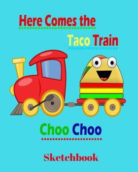 Paperback Here Comes the Taco Train Choo Choo Sketchbook: 8 X 10 Art Doodle Book: Children's Printing, Doodles, Drawings and Early Learning Through Coloring Book