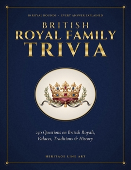 British Royal Family Trivia: 250 Questions on Kings, Queens, Royal Palaces, Traditions & British History