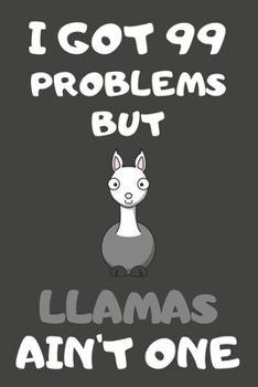I Got 99 Problems But Llamas Ain't One: Llama Gifts Blank Lined Notebooks, Journals, Planners and Diaries to Write In For Llama Lovers