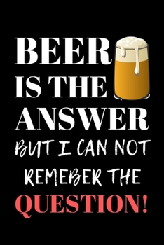 Beer Is The Answer: Beer Gifts For Men: Journal To Write In, Lined Notebook (6"x 9")