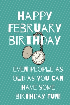 Paperback Happy February Birthday Even People As Old As You Can Have Some Birthday Fun: Fun Birthday Gift or Alternative Birthday Card Book