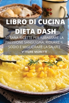 Paperback Libro Di Cucina Dieta Dash 50 Sana Ricette Per Abbassare La Pressione Sanguigna, Ridurre Il Sodio E Migliorare La Salute [Italian] Book