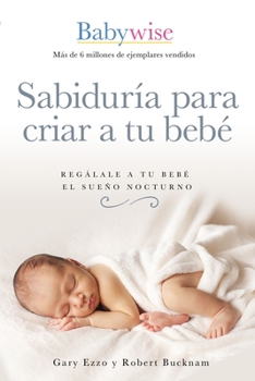 Paperback Sabiduría Para Criar a Tu Bebé: Regálale a Tu Bebé El Sueño Nocturno (Babywise Spanish Edition) [Spanish] Book