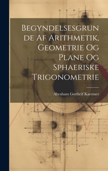 Hardcover Begyndelsesgrunde Af Arithmetik, Geometrie Og Plane Og Sphaeriske Trigonometrie [Danish] Book
