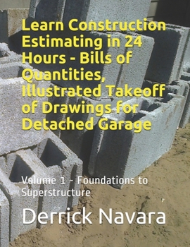 Paperback Learn Construction Estimating in 24 Hours - Bills of Quantities, Illustrated Takeoff of Drawings for Detached Garage: Foundations To Superstructure Book