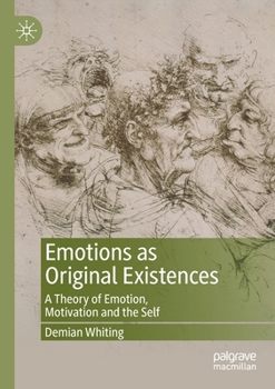 Emotions as Original Existences: A Theory of Emotion, Motivation and the Self