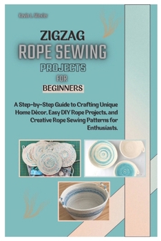 Paperback Zigzag Rope Sewing Projects for Beginners: A Step-by-Step Guide to Crafting Unique Home Décor, Easy DIY Rope Projects, and Creative Rope Sewing Patter Book