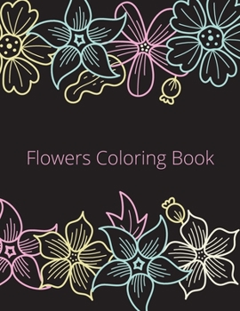 Flowers Coloring Book: An Adult Coloring Book with Flower Collection, Stress Relieving Flower Designs for Relaxation