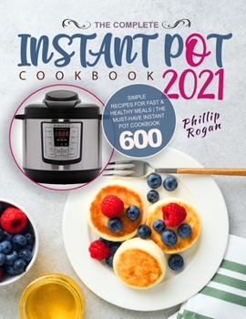 The Complete Instant Pot Cookbook 2021: Simple Recipes for Fast & Healthy Meals | The Must-Have Instant Pot Cookbook 600