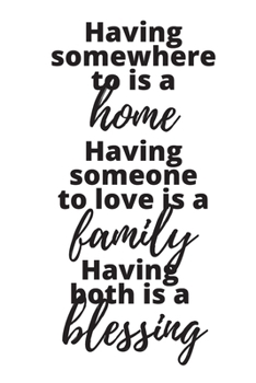 Paperback Having Somewhere To Is A Home Having Someone To Love Is A Family Having Both Is A Blessing - Housewarming Present: Blank Lined Notebook Funny Gag Gift Book