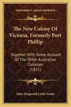 The New Colony Of Victoria, Formerly Port Phillip: Together With Some Account Of The Other Australian Colonies