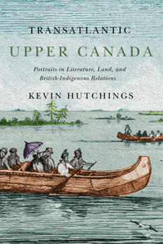 Paperback Transatlantic Upper Canada: Portraits in Literature, Land, and British-Indigenous Relations Volume 2 Book