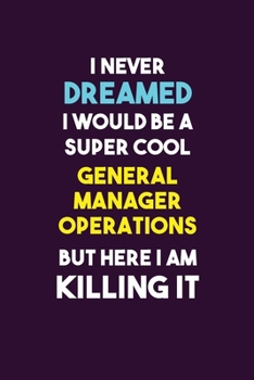 Paperback I Never Dreamed I would Be A Super Cool General Manager Operations But Here I Am Killing It: 6X9 120 pages Career Notebook Unlined Writing Journal Book