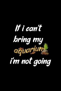 If I Can't Bring My Aquarium I'm Not Going: All Purpose 6x9 Blank Lined Notebook Journal Way Better Than A Card Trendy Unique Gift Solid Black Aquarium