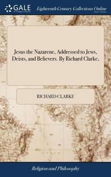 Hardcover Jesus the Nazarene, Addressed to Jews, Deists, and Believers. By Richard Clarke, Book