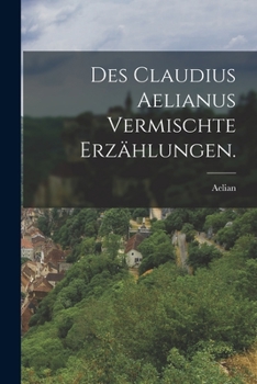 Des Claudius Aelianus Vermischte Erzählungen...