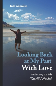 Paperback Looking Back At My Past With Love: Believing In Me Was All I Needed Book