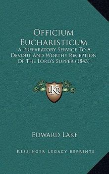 Paperback Officium Eucharisticum: A Preparatory Service To A Devout And Worthy Reception Of The Lord's Supper (1843) Book