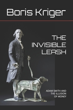 THE INVISIBLE LEASH: ADAM SMITH AND THE ILLUSION OF MONEY
