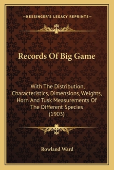 Records of big Game: With Their Distribution, Characteristics, Dimensions, Weights, and Horn & Tusk Measurements