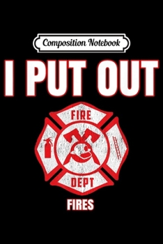 Paperback Composition Notebook: Funny Firefighter I Put Out Fires Firemen Journal/Notebook Blank Lined Ruled 6x9 100 Pages Book