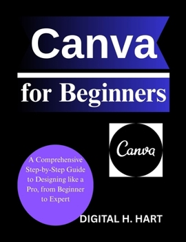 Paperback Canva for Beginners: A Comprehensive Step-by-Step Guide to Designing like a Pro, from Beginner to Expert Book